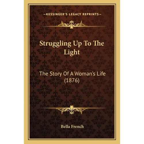 Struggling Up To The Light: The Story Of A Woman's Life (1876) - Paperback