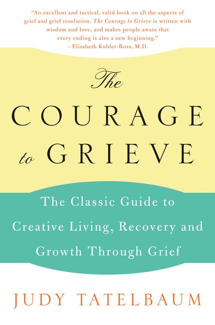The Courage to Grieve: The Classic Guide to Creative Living, Recovery, and Growth Through Grief - Paperback