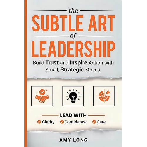 The Subtle Art of Leadership: Build Trust and Inspire Action with Small, Strategic Moves. Lead with Clarity, Confidence, and Care. - Paperback