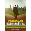 Programación Neuro-Lingüística: Leer a Las Personas y Pensar Positiva y Exitosamente Usando la PNL para Acabar con la Negatividad, Procrastinación, Mi - Paperback