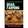 Complete Guide to Quail Farming: Master Sustainable Techniques, Optimize Egg And Meat Production, Boost Profits, And Ensuring Healthy Flock Management - Paperback