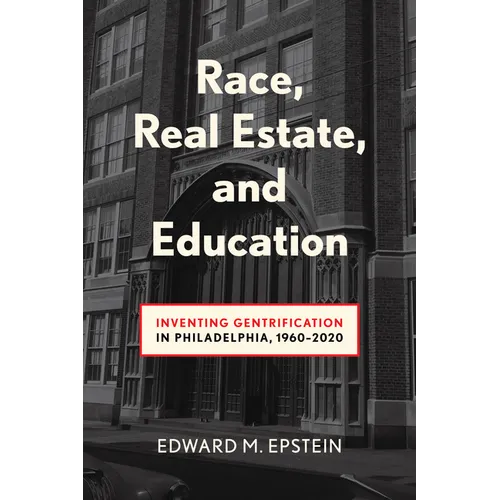 Race, Real Estate and Education: Inventing Gentrification in Philadelphia, 1960-2020 - Hardcover