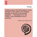 A Discourse on the Revolutions of the Surface of the Globe, the Changes Thereby Produced in the Animal Kingdom ... Translated from the French, with Il - Paperback