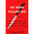 My Mother Killed Me: The Untold Story Of Growing Up - You Might As Well Get It All Wrong - Paperback