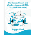 The Basics of Front-End Web Development (HTML, CSS, and JavaScript): Learn How To Design and Build Websites As A Beginner - Paperback