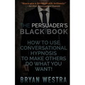 The Persuader's Black Book: How To Use Conversational Hypnosis To Make Others Do What You Want! - Paperback