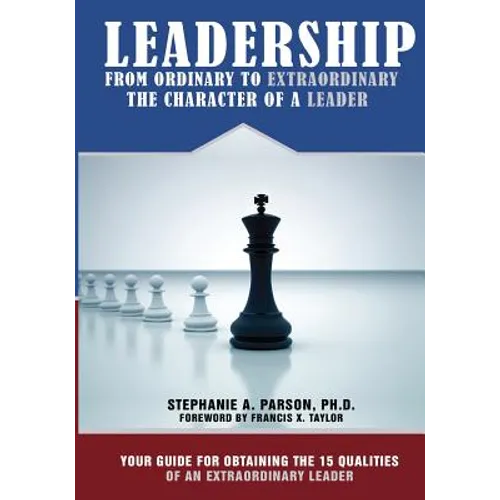 Leadership From Ordinary To Extraordinary - The Character of a Leader: Your Guide for Obtaining the 15 Qualities of an Extraordinary Leader - Paperback