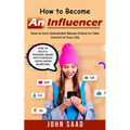 How to Become an Influencer: How to Earn Substantial Money Online to Take Control of Your Life (How to Build a Personal Brand With Strategic Social Me - Paperback