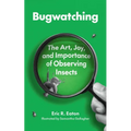 Bugwatching: The Art, Joy, and Importance of Observing Insects - Paperback