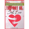 The Art of Self-Love: How to start loving yourself unconditionally, improve your self-esteem, and change your life! - Paperback