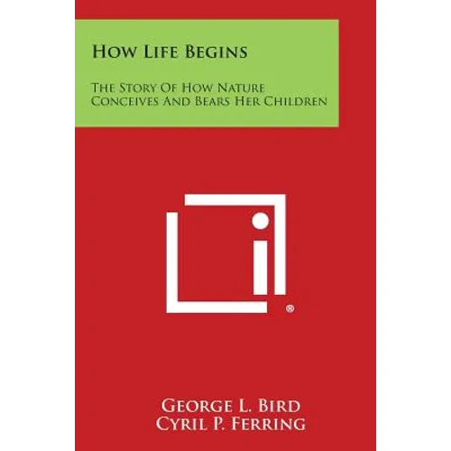 How Life Begins: The Story of How Nature Conceives and Bears Her Children - Paperback