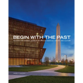 Begin with the Past: Building the National Museum of African American History and Culture - Paperback