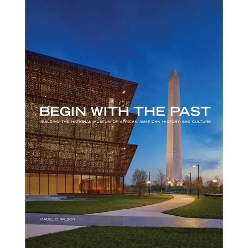 Begin with the Past: Building the National Museum of African American History and Culture - Paperback