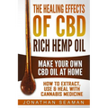 The Healing Effects of CBD Rich Hemp Oil - Make Your Own CBD Oil at Home: How to Extract, Use and Heal with Cannabis Medicine - Paperback