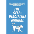 The Self-Discipline Manual: How to Achieve Every Goal You Set Using Willpower, Self-Control, and Mental Toughness - Paperback