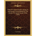 Trials Of Captain Joseph J. Knapp, Jr. And George Crowninshield For The Murder Of Captain Joseph White (1830) - Paperback