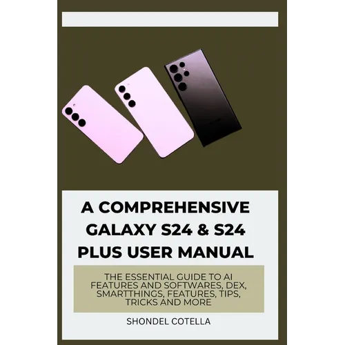 A Comprehensive Galaxy S24 & S24 plus User Manual: The Essential Guide to AI features and softwares, DeX, SmartThings, features, tips, tricks and more - Paperback