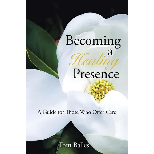 Becoming a Healing Presence: A Guide For Those Who Offer Care - Paperback