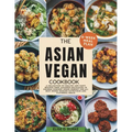 The Asian Vegan Cookbook: A Collection of Healthy and Tasty Recipes From Japanese Delicacies to Chinese Comfort Foods Perfect for all busy homes - Paperback