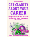 Get Clarity About Your Career: 100 Questions To Ask Yourself To Find Out What You Exactly Want To Do - Paperback