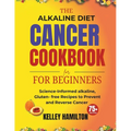 The Alkaline Diet Cancer Cookbook for beginners: Science-Informed alkaline, Gluten- free Recipes to Prevent and Reverse Cancer - Paperback