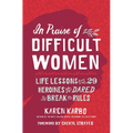 In Praise of Difficult Women: Life Lessons from 29 Heroines Who Dared to Break the Rules - Paperback