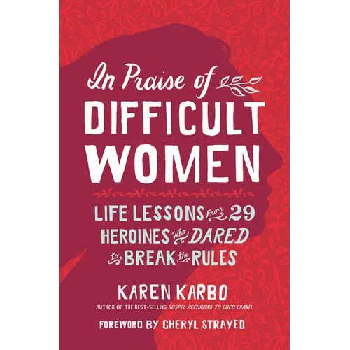In Praise of Difficult Women: Life Lessons from 29 Heroines Who Dared to Break the Rules - Paperback
