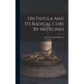 On Fistula And Its Radical Cure By Medicines - Hardcover