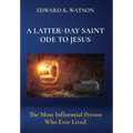 A Latter-Day Saint Ode to Jesus: The Most Influential Person Who Ever Lived - Hardcover