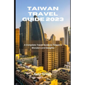Taiwan Travel Guide 2023: A Complete Travel Guide to Taiwan's Wonders and Delights - Paperback