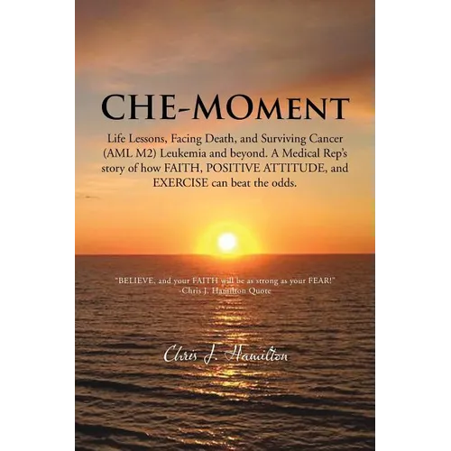 Che-Moment: Life Lessons, Facing Death, and Surviving Cancer (AML M2) Leukemia and Beyond. a Medical Rep's Story of How Faith, Pos - Paperback