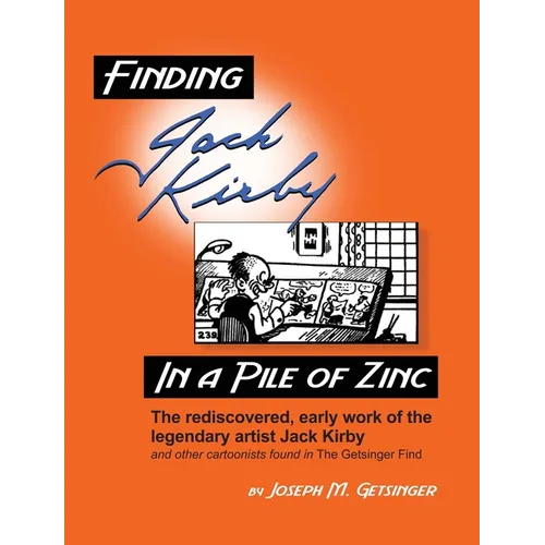 Finding Jack Kirby in a Pile of Zinc: The rediscovered, early work of the legendary artist Jack Kirby and other cartoonists found in The Getsinger Fin - Hardcover