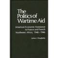 The Politics of Wartime Aid: American Economic Assistance to France and French Northwest Africa, 1940-1946 - Hardcover