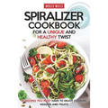 Spiralizer Cookbook for a Unique and Healthy Twist: 25 Recipes You Must Have to Enjoy Cooking Veggies and Fruits - Paperback