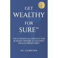 Get Wealthy for Sure(TM): The #1 Financial Strategy for Business Owners to Multiply Wealth Predictably - Paperback