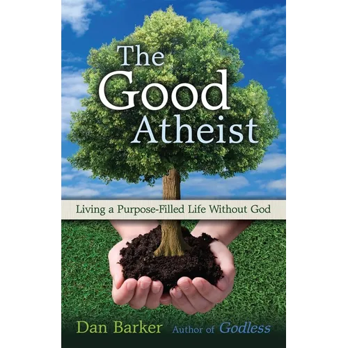 The Good Atheist: Living a Purpose-Filled Life Without God - Paperback