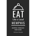 Eat Like a Local- Memphis: Memphis Tennessee Food Guide - Paperback