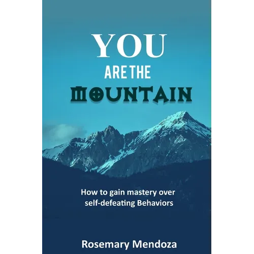 You Are The Mountain: How to Gain Mastery Over Self-defeating Behaviors - Paperback