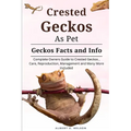Crested Geckos as Pet: Complete owners guide to Crested Geckos training, care, reproduction, management and many more included - Paperback