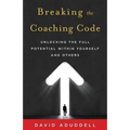 Breaking the Coaching Code: Unlocking the Full Potential Within Yourself and Others - Paperback