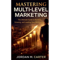 Mastering Multi-Level Marketing: The Ultimate Guide to Building, Growing, and Leading Your MLM Empire - Paperback