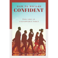 How to Become Confident: Feel like an unstoppable force! - Paperback