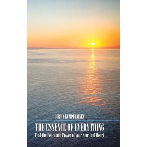 The Essence of Everything: Find the Peace and Power of your Spiritual Heart - Hardcover