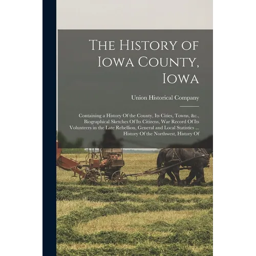 The History of Iowa County, Iowa: Containing a History Of the County, Its Cities, Towns, &c., Biographical Sketches Of Its Citizens, War Record Of Its - Paperback