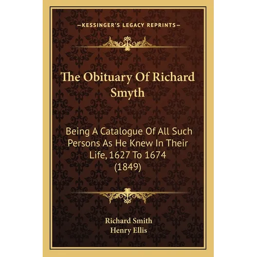 The Obituary Of Richard Smyth: Being A Catalogue Of All Such Persons As He Knew In Their Life, 1627 To 1674 (1849) - Paperback