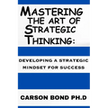 Mastering The Art Of Strategic Thinking: : Developing A Strategic Mindset For Success - Paperback