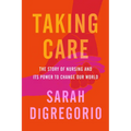 Taking Care: The Story of Nursing and Its Power to Change Our World - Hardcover