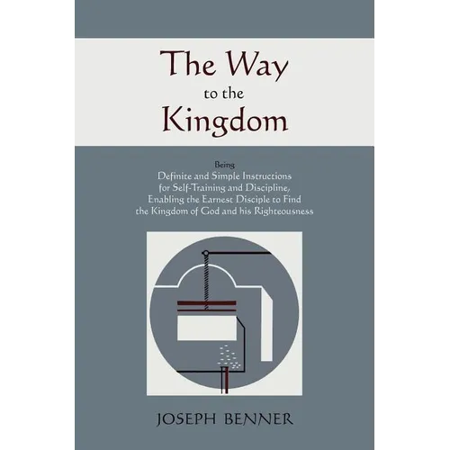 The Way to the Kingdom: Being Definite and Simple Instructions For Self-Training and Discipline, Enabling the Earnest Disciple to Find the Kingdom of - Paperback
