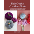 Kids Crochet Creations Book: 35 Engaging Patterns That Make Learning Accessible and Fun for Young Crafters - Paperback
