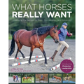 What Horses Really Want: Unlocking the Secrets to Trust, Cooperation, and Reliability - Paperback